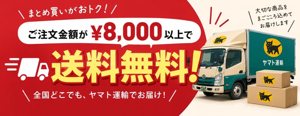 まとめ買いがおトク!ご注文金額が¥8,000以上で送料無料!全国どこでも、ヤマト運輸でお届け。